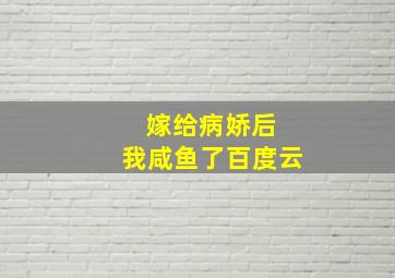 嫁给病娇后 我咸鱼了百度云